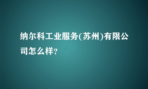纳尔科工业服务(苏州)有限公司怎么样？