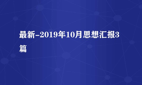 最新-2019年10月思想汇报3篇