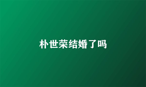 朴世荣结婚了吗