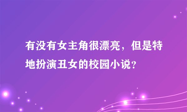有没有女主角很漂亮，但是特地扮演丑女的校园小说？