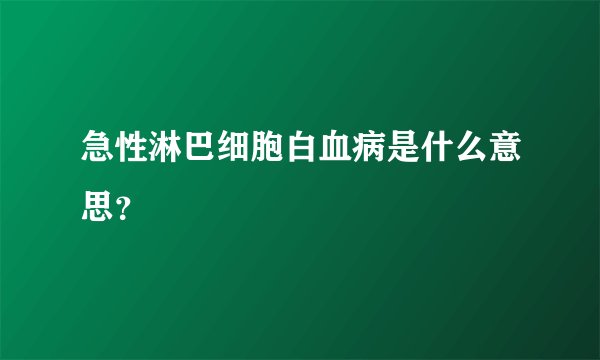 急性淋巴细胞白血病是什么意思？