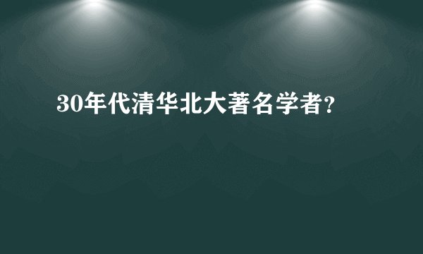 30年代清华北大著名学者？