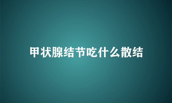 甲状腺结节吃什么散结