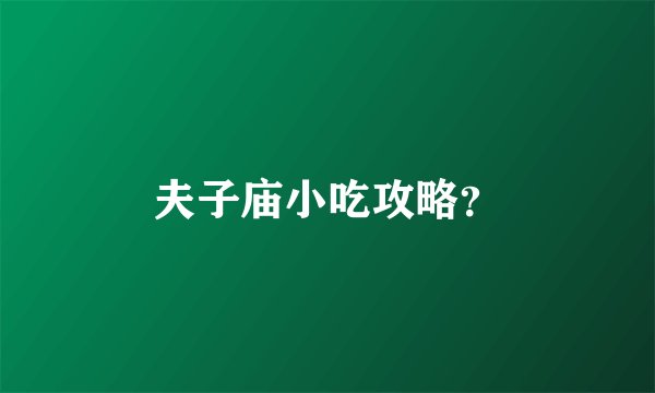 夫子庙小吃攻略？