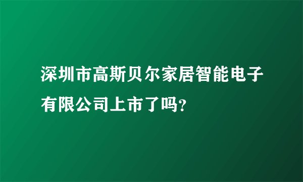 深圳市高斯贝尔家居智能电子有限公司上市了吗？