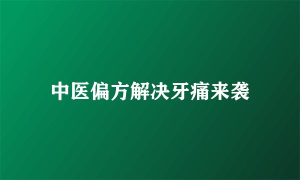 中医偏方解决牙痛来袭