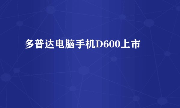 多普达电脑手机D600上市