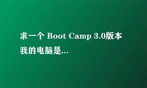 求一个 Boot Camp 3.0版本 我的电脑是32位win7操作系统