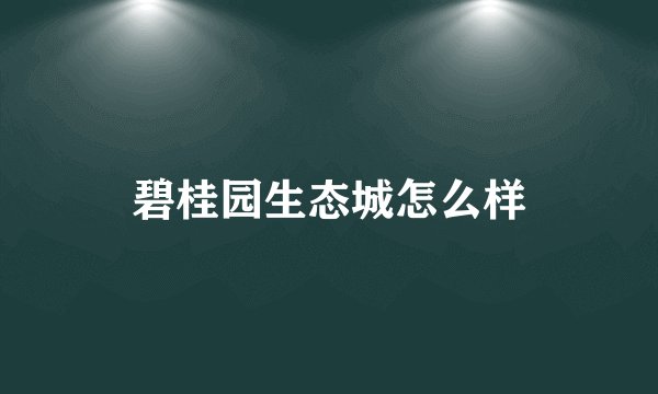 碧桂园生态城怎么样