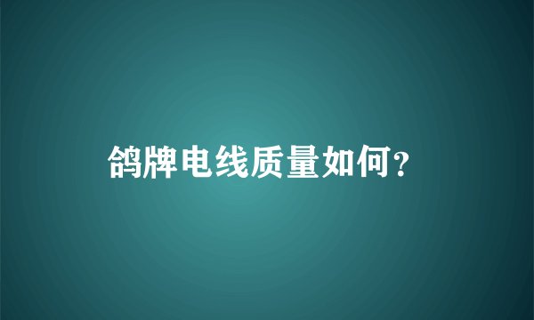鸽牌电线质量如何？