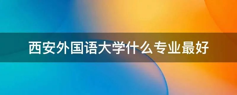 西安外国语大学什么专业最好