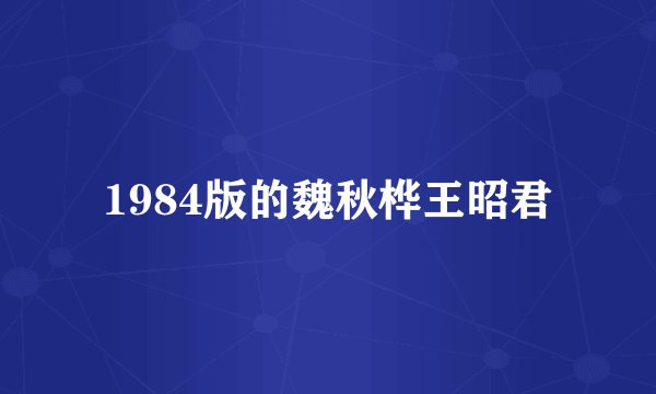 1984版的魏秋桦王昭君
