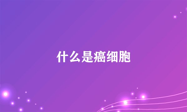 什么是癌细胞