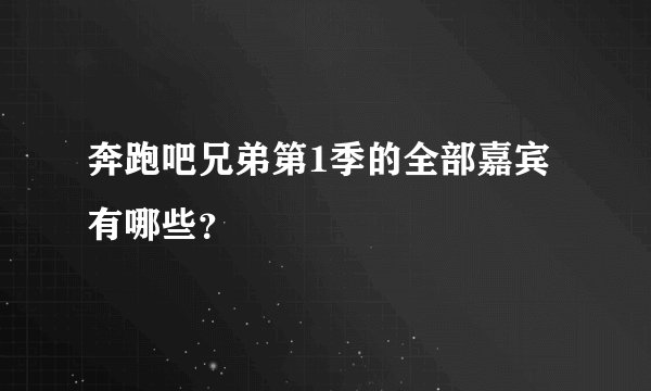 奔跑吧兄弟第1季的全部嘉宾有哪些？