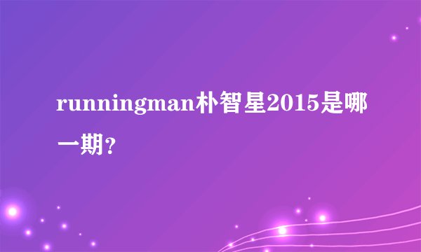 runningman朴智星2015是哪一期？