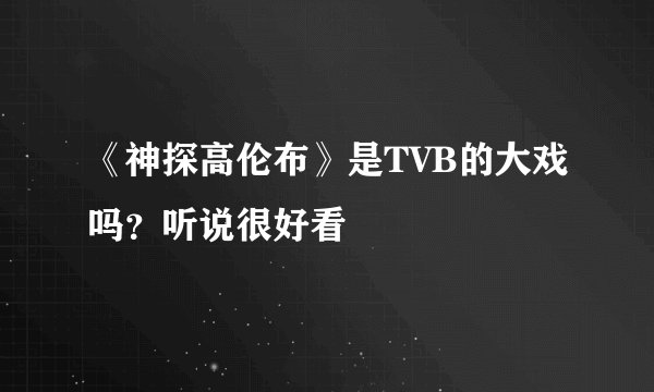 《神探高伦布》是TVB的大戏吗？听说很好看
