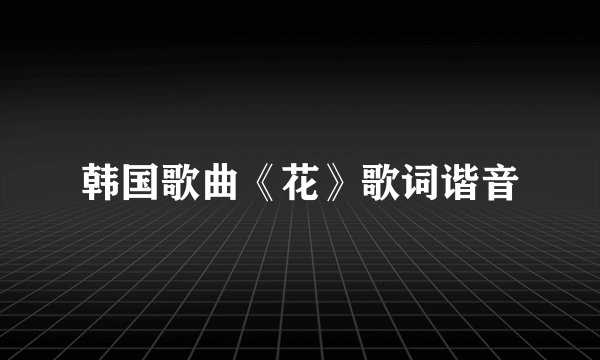 韩国歌曲《花》歌词谐音