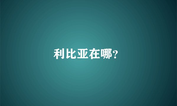 利比亚在哪？
