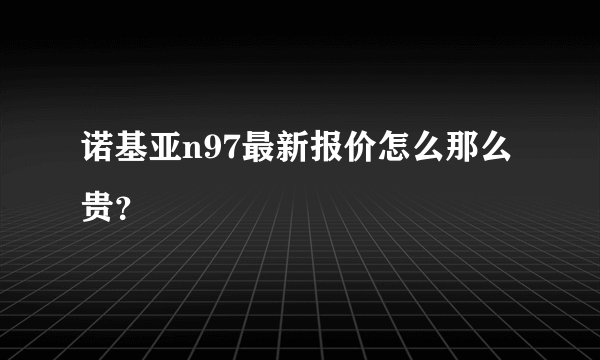 诺基亚n97最新报价怎么那么贵？