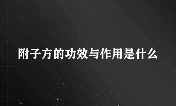 附子方的功效与作用是什么