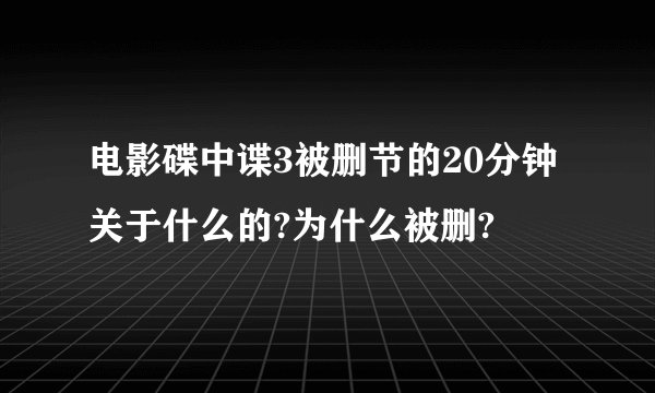 电影碟中谍3被删节的20分钟关于什么的?为什么被删?