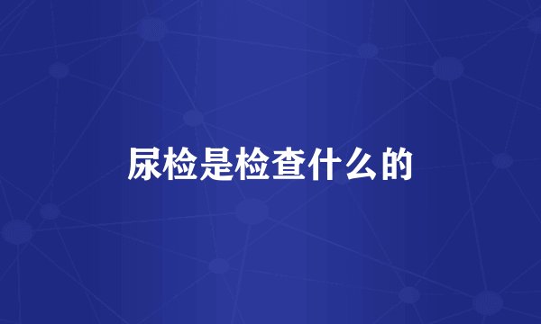尿检是检查什么的