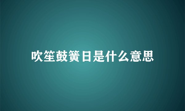 吹笙鼓簧日是什么意思