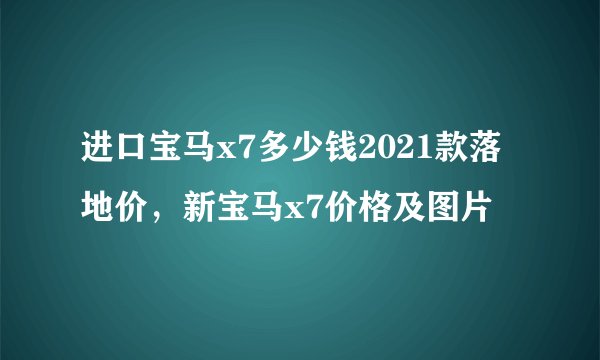 进口宝马x7多少钱2021款落地价，新宝马x7价格及图片