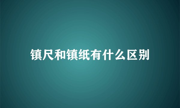 镇尺和镇纸有什么区别