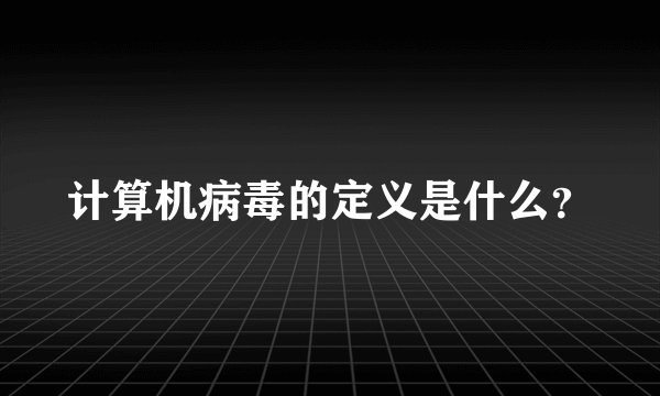 计算机病毒的定义是什么？