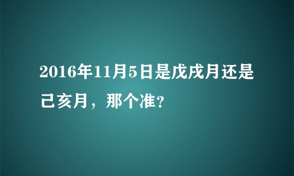 2016年11月5日是戊戌月还是己亥月，那个准？