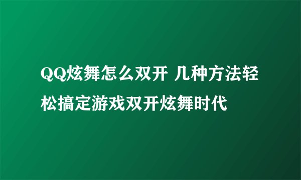 QQ炫舞怎么双开 几种方法轻松搞定游戏双开炫舞时代