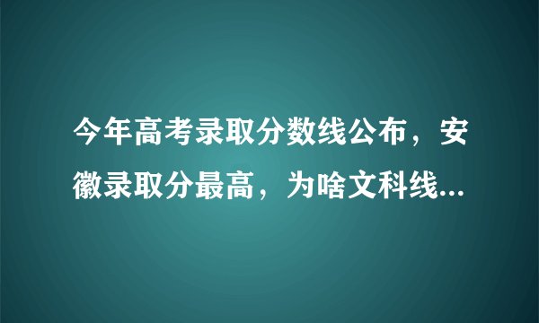 今年高考录取分数线公布，安徽录取分最高，为啥文科线普遍更高？