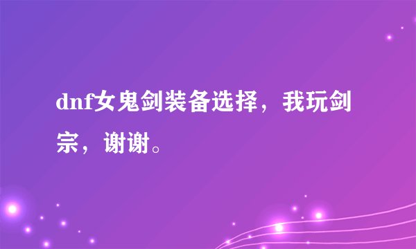 dnf女鬼剑装备选择，我玩剑宗，谢谢。