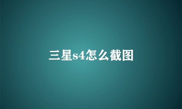 三星s4怎么截图