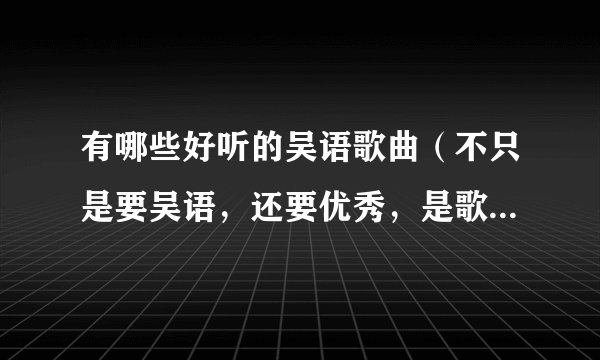 有哪些好听的吴语歌曲（不只是要吴语，还要优秀，是歌曲，不是戏曲）？