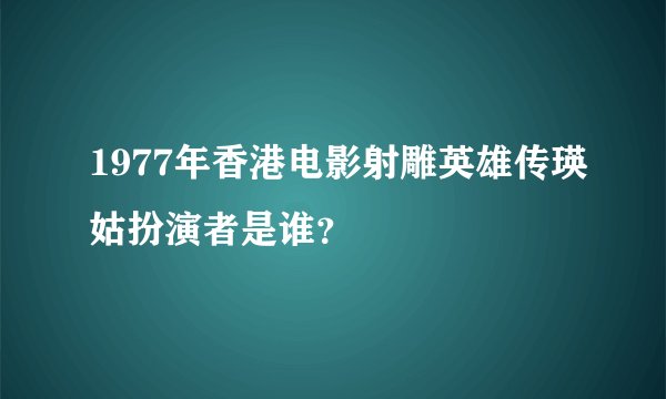 1977年香港电影射雕英雄传瑛姑扮演者是谁？