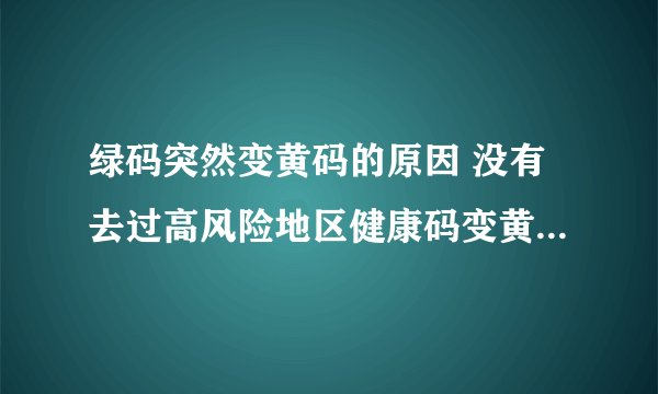 绿码突然变黄码的原因 没有去过高风险地区健康码变黄了怎么办