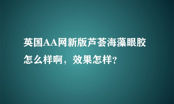 英国AA网新版芦荟海藻眼胶 怎么样啊，效果怎样？