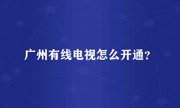 广州有线电视怎么开通？