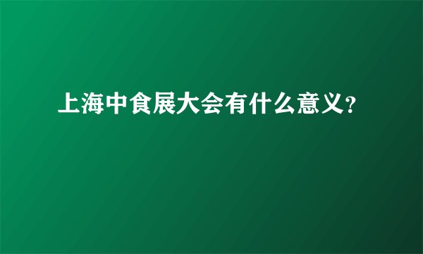 上海中食展大会有什么意义？
