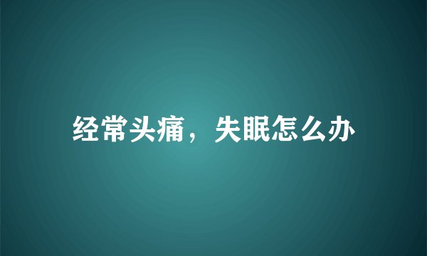经常头痛，失眠怎么办