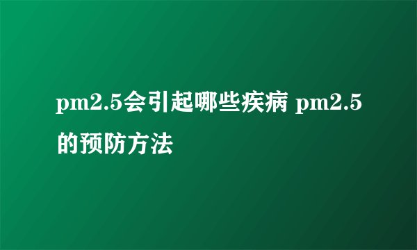 pm2.5会引起哪些疾病 pm2.5的预防方法
