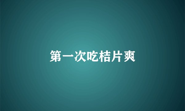 第一次吃桔片爽