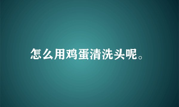 怎么用鸡蛋清洗头呢。