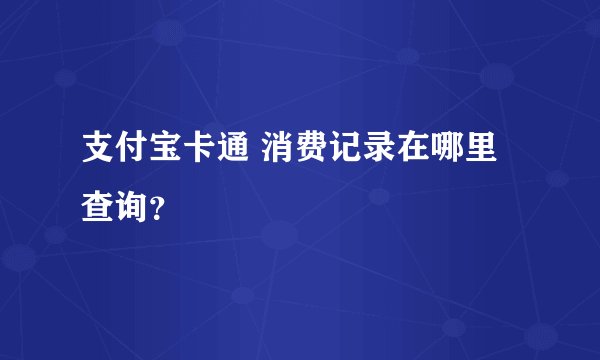 支付宝卡通 消费记录在哪里查询？