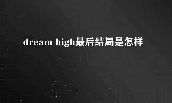 dream high最后结局是怎样