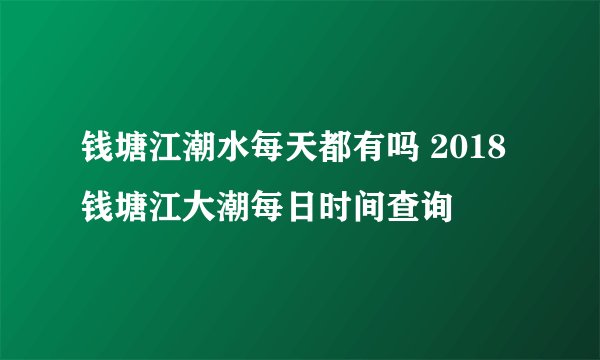 钱塘江潮水每天都有吗 2018钱塘江大潮每日时间查询