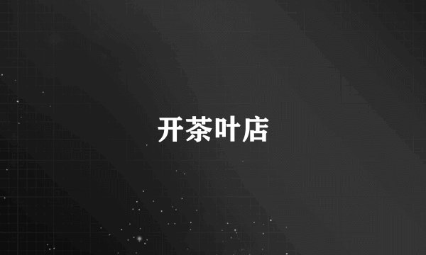 开茶叶店