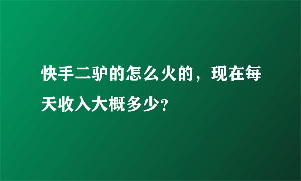 快手二驴的怎么火的，现在每天收入大概多少？